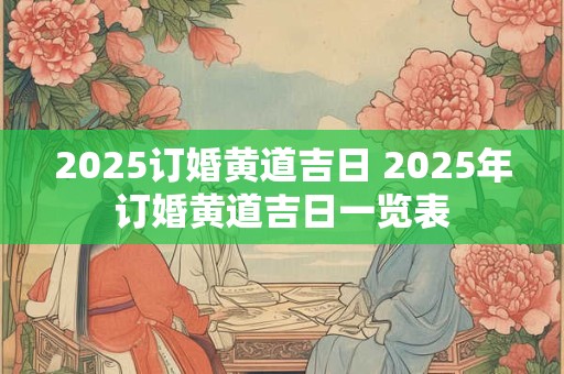 2025订婚黄道吉日 2025年订婚黄道吉日一览表