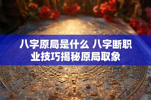 八字原局是什么 八字断职业技巧揭秘原局取象