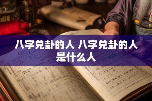 八字兑卦的人 八字兑卦的人是什么人