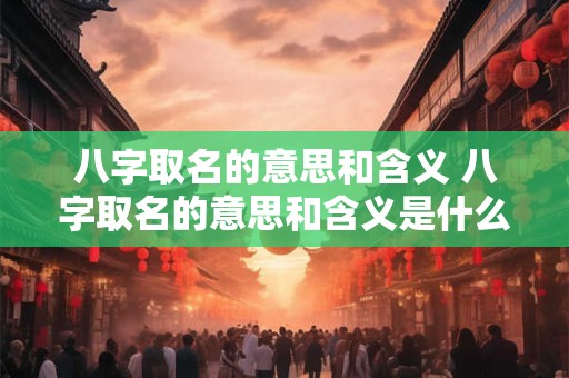 八字取名的意思和含义 八字取名的意思和含义是什么