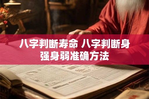 八字判断寿命 八字判断身强身弱准确方法