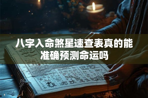 八字入命煞星速查表真的能准确预测命运吗 八字入命煞星速查表真的能准确预测命运吗