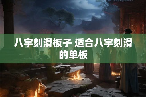 八字刻滑板子 适合八字刻滑的单板