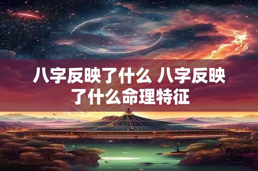 八字反映了什么 八字反映了什么命理特征