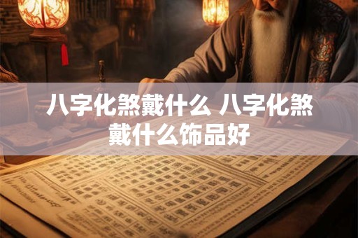 八字化煞戴什么 八字化煞戴什么饰品好