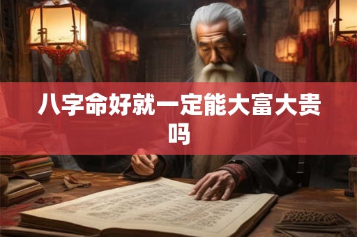 八字命好就一定能大富大贵吗