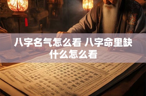 八字名气怎么看 八字命里缺什么怎么看 八字名气怎么看 八字命里缺什么怎么看