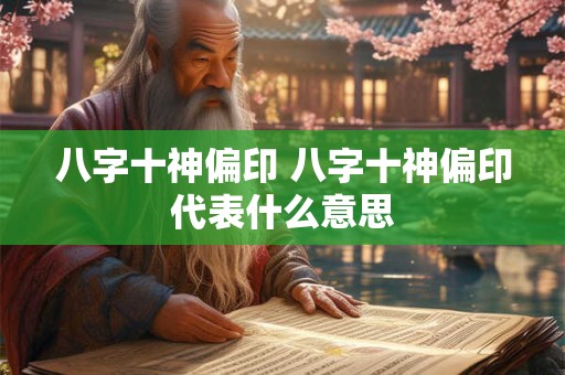 八字十神偏印 八字十神偏印代表什么意思 八字十神偏印 八字十神偏印代表什么意思