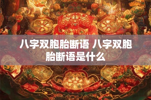 八字双胞胎断语 八字双胞胎断语是什么