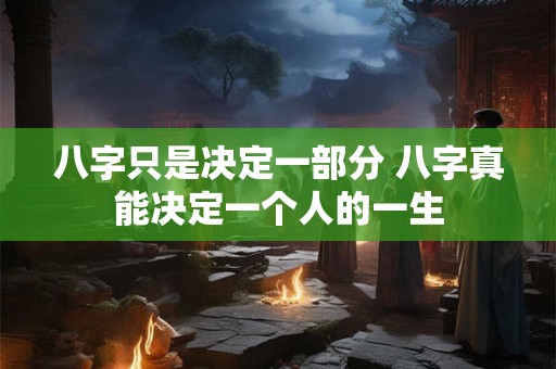 八字只是决定一部分 八字真能决定一个人的一生