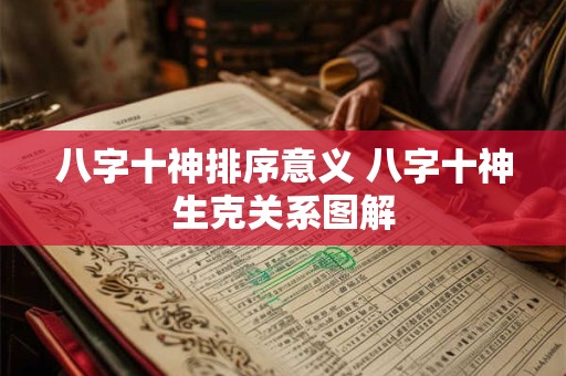 八字十神排序意义 八字十神生克关系图解