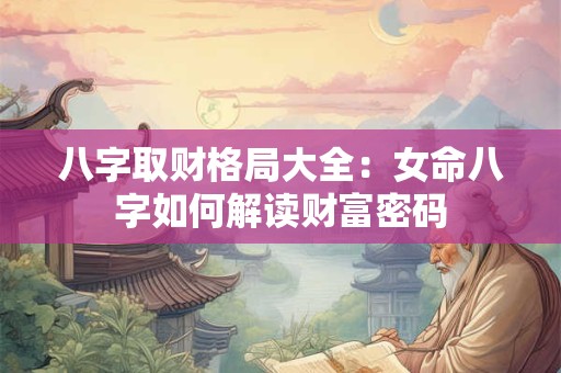 八字取财格局大全：女命八字如何解读财富密码