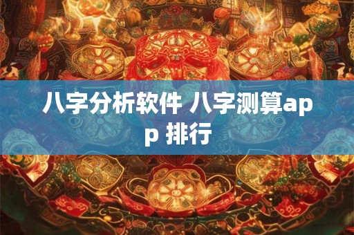 详细阅读:八字分析软件 八字测算app 排行 八字分析软件 八字测算app 排行