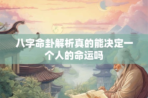 八字命卦解析真的能决定一个人的命运吗 八字命卦解析真的能决定一个人的命运吗