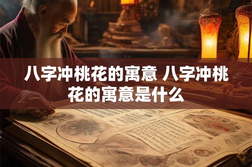 八字冲桃花的寓意 八字冲桃花的寓意是什么
