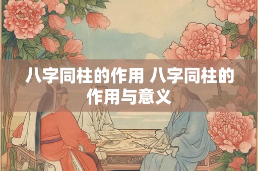 八字同柱的作用 八字同柱的作用与意义