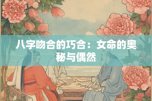 八字吻合的巧合：女命的奥秘与偶然