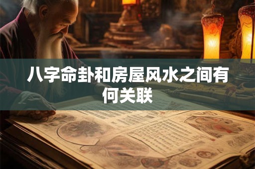 八字命卦和房屋风水之间有何关联