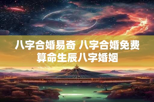 八字合婚易奇 八字合婚免费算命生辰八字婚姻
