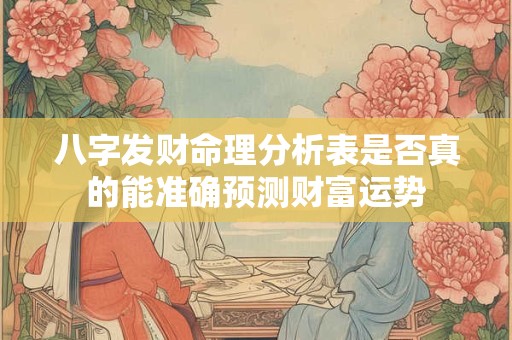 八字发财命理分析表是否真的能准确预测财富运势