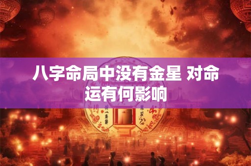 八字命局中没有金星 对命运有何影响