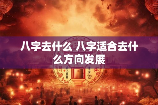 八字去什么 八字适合去什么方向发展