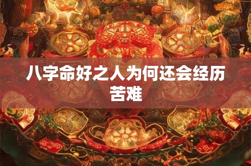 八字命好之人为何还会经历苦难