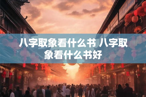 八字取象看什么书 八字取象看什么书好