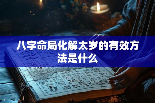 八字命局化解太岁的有效方法是什么