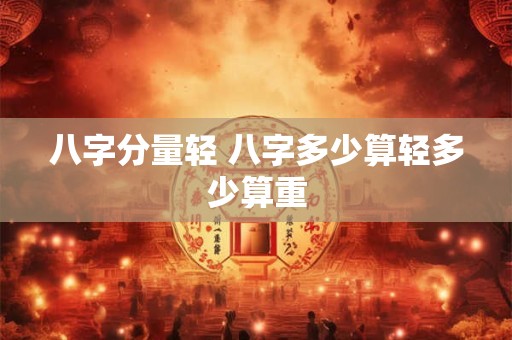 八字分量轻 八字多少算轻多少算重