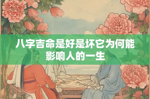 八字吉命是好是坏它为何能影响人的一生