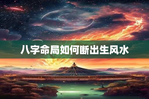 八字命局如何断出生风水
