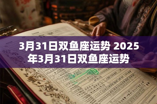 3月31日双鱼座运势 2025年3月31日双鱼座运势