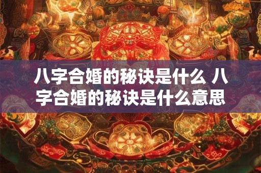 八字合婚的秘诀是什么 八字合婚的秘诀是什么意思