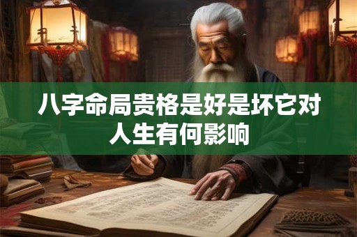 八字命局贵格是好是坏它对人生有何影响