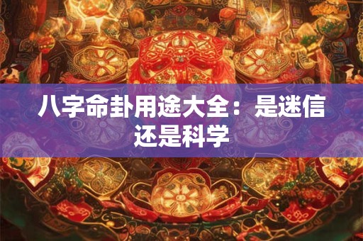 八字命卦用途大全：是迷信还是科学