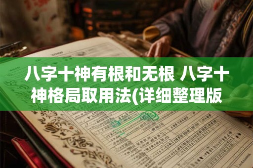 八字十神有根和无根 八字十神格局取用法(详细整理版)