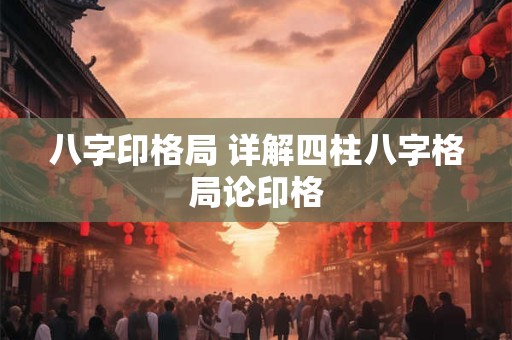 八字印格局 详解四柱八字格局论印格