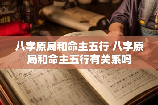 八字原局和命主五行 八字原局和命主五行有关系吗