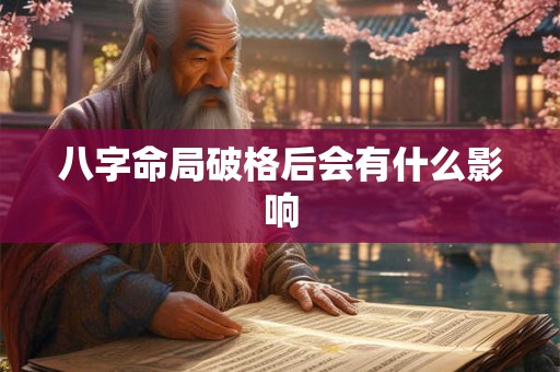 八字命局破格后会有什么影响