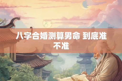 八字合婚测算男命 到底准不准