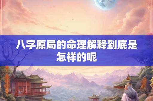 八字原局的命理解释到底是怎样的呢