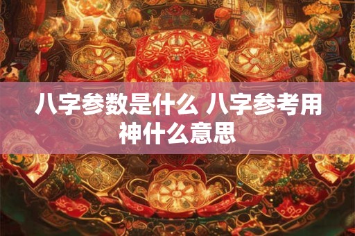 详细阅读:八字参数是什么 八字参考用神什么意思 八字参数是什么 八字参考用神什么意思