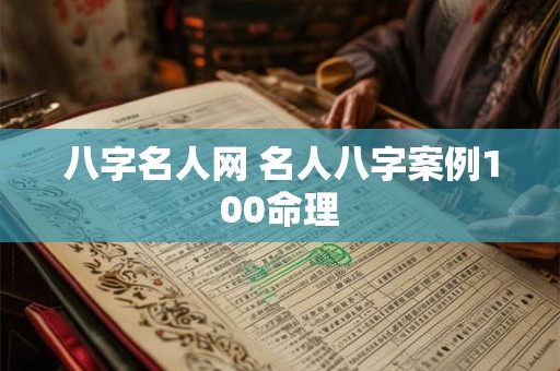 八字名人网 名人八字案例100命理