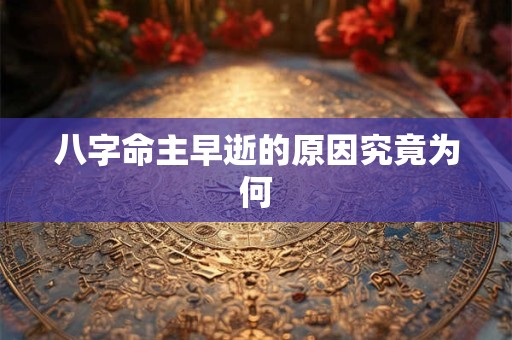 八字命主早逝的原因究竟为何 八字命主早逝的原因究竟为何