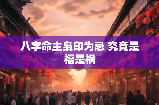 八字命主枭印为忌 究竟是福是祸