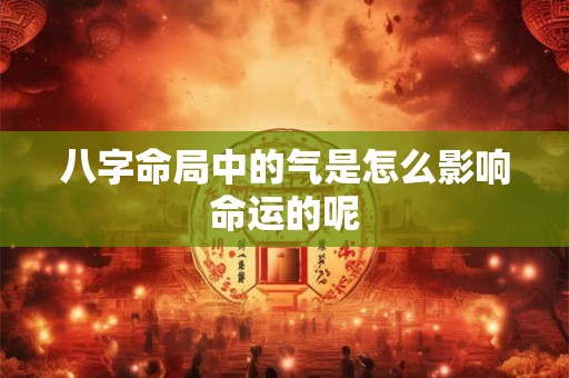 八字命局中的气是怎么影响命运的呢