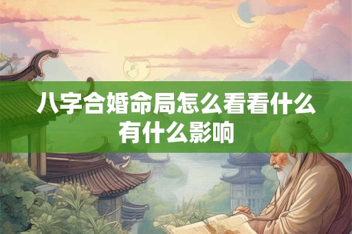 八字合婚命局怎么看看什么有什么影响