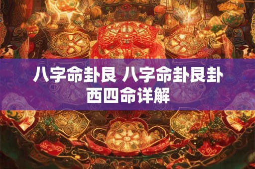 八字命卦艮 八字命卦艮卦西四命详解