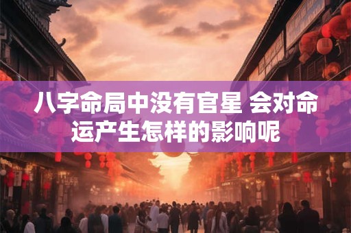 八字命局中没有官星 会对命运产生怎样的影响呢
